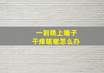 一到晚上嗓子干痒咳嗽怎么办