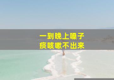 一到晚上嗓子痰咳嗽不出来