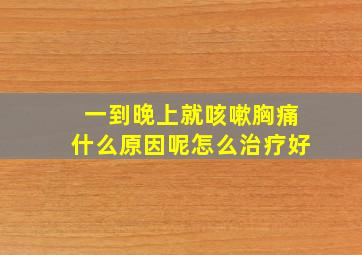 一到晚上就咳嗽胸痛什么原因呢怎么治疗好