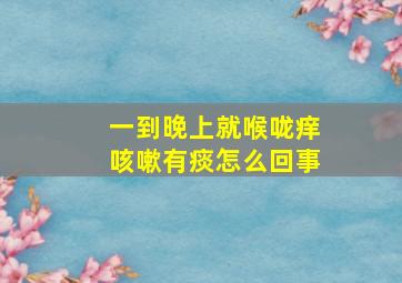 一到晚上就喉咙痒咳嗽有痰怎么回事