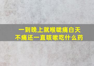 一到晚上就喉咙痛白天不痛还一直咳嗽吃什么药