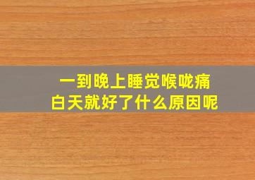 一到晚上睡觉喉咙痛白天就好了什么原因呢