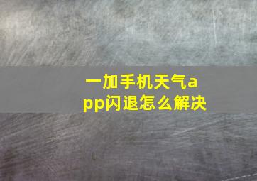 一加手机天气app闪退怎么解决