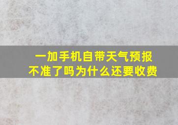 一加手机自带天气预报不准了吗为什么还要收费