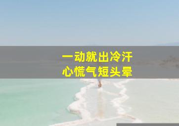 一动就出冷汗心慌气短头晕