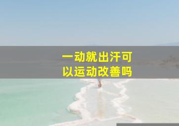 一动就出汗可以运动改善吗