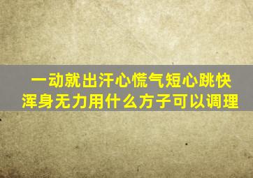 一动就出汗心慌气短心跳快浑身无力用什么方子可以调理