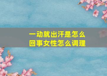 一动就出汗是怎么回事女性怎么调理