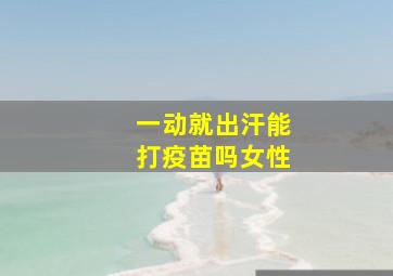 一动就出汗能打疫苗吗女性