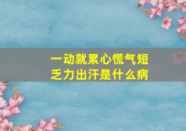 一动就累心慌气短乏力出汗是什么病