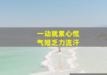 一动就累心慌气短乏力流汗