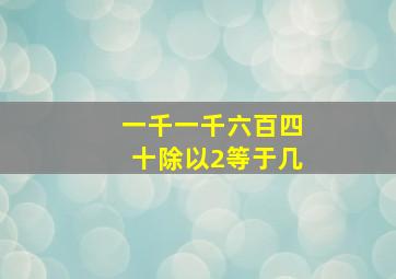 一千一千六百四十除以2等于几