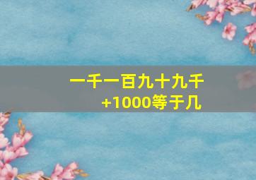 一千一百九十九千+1000等于几