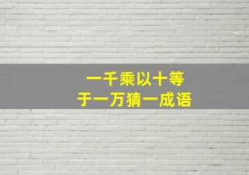 一千乘以十等于一万猜一成语