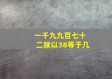 一千九九百七十二除以38等于几