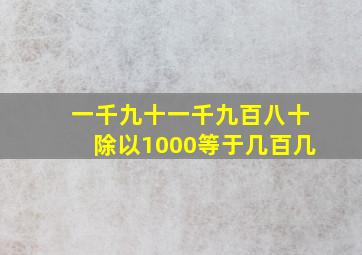 一千九十一千九百八十除以1000等于几百几