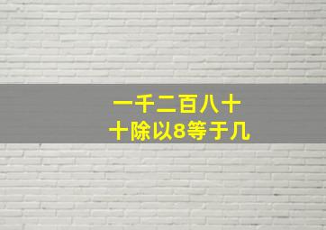 一千二百八十十除以8等于几