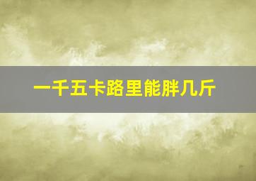 一千五卡路里能胖几斤