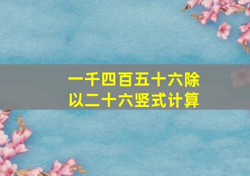 一千四百五十六除以二十六竖式计算