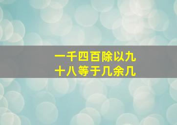 一千四百除以九十八等于几余几