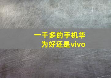 一千多的手机华为好还是vivo