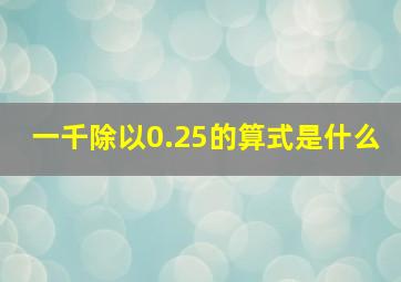 一千除以0.25的算式是什么