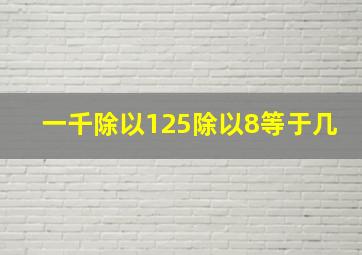 一千除以125除以8等于几