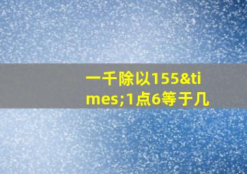 一千除以155×1点6等于几