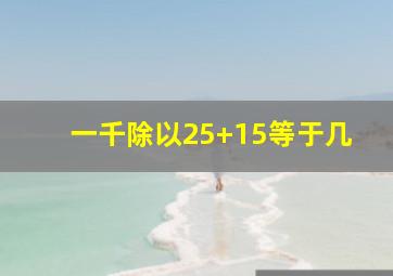 一千除以25+15等于几