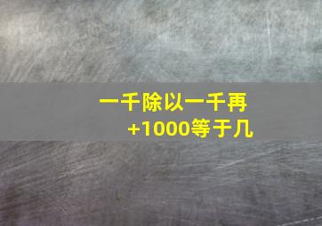 一千除以一千再+1000等于几