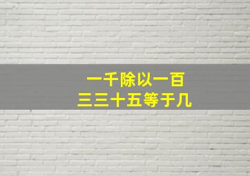 一千除以一百三三十五等于几