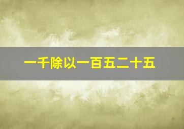 一千除以一百五二十五