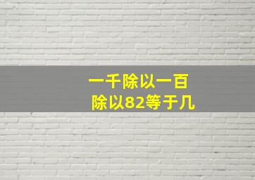 一千除以一百除以82等于几