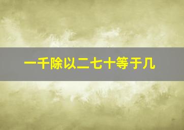 一千除以二七十等于几