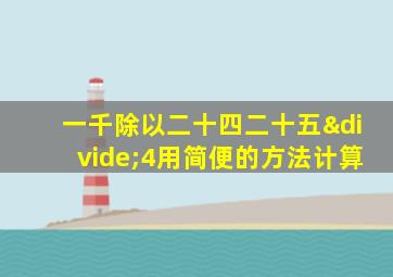 一千除以二十四二十五÷4用简便的方法计算