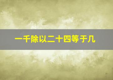 一千除以二十四等于几