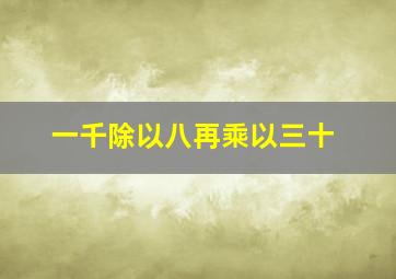 一千除以八再乘以三十