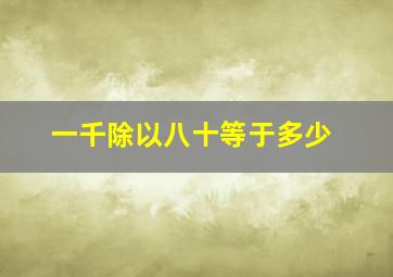 一千除以八十等于多少