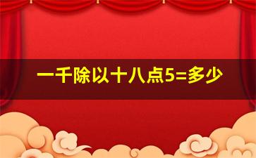 一千除以十八点5=多少