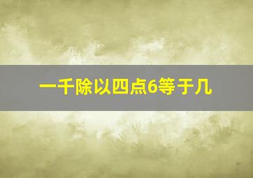 一千除以四点6等于几