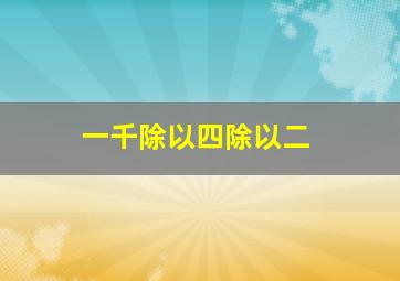 一千除以四除以二