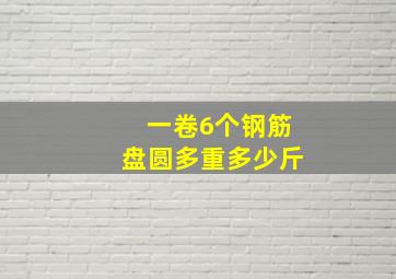 一卷6个钢筋盘圆多重多少斤