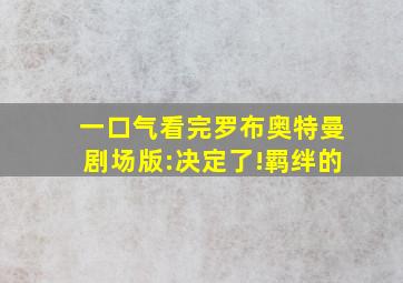 一口气看完罗布奥特曼剧场版:决定了!羁绊的