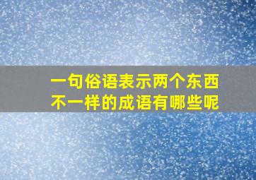 一句俗语表示两个东西不一样的成语有哪些呢