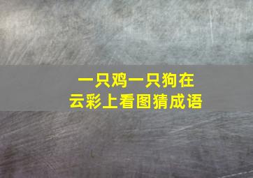 一只鸡一只狗在云彩上看图猜成语