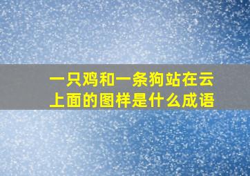 一只鸡和一条狗站在云上面的图样是什么成语