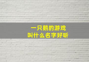 一只鹅的游戏叫什么名字好听