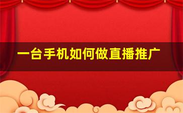 一台手机如何做直播推广