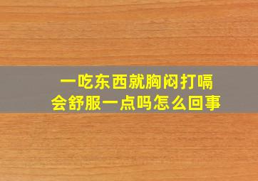 一吃东西就胸闷打嗝会舒服一点吗怎么回事