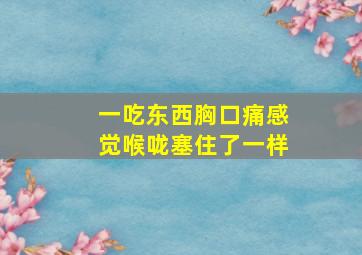 一吃东西胸口痛感觉喉咙塞住了一样